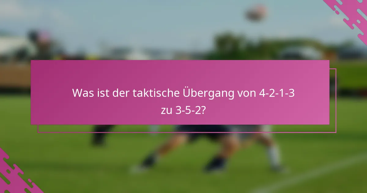 Was ist der taktische Übergang von 4-2-1-3 zu 3-5-2?