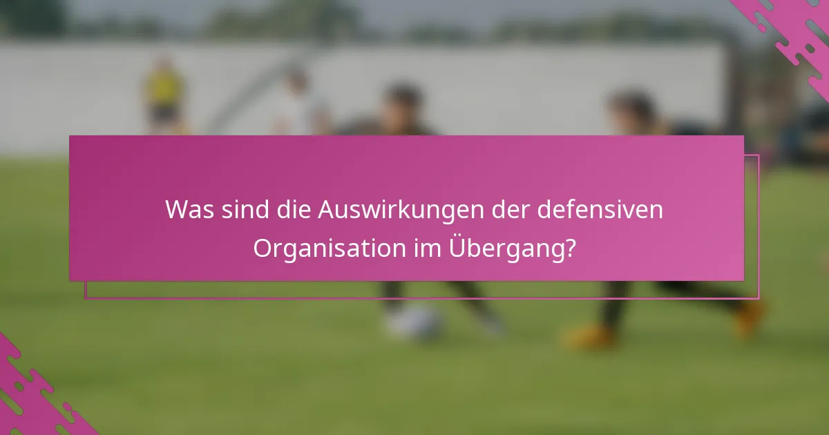 Was sind die Auswirkungen der defensiven Organisation im Übergang?