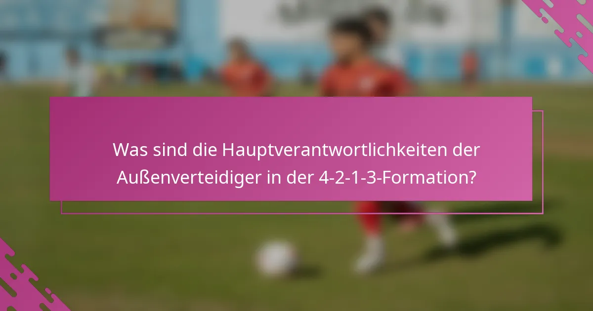 Was sind die Hauptverantwortlichkeiten der Außenverteidiger in der 4-2-1-3-Formation?