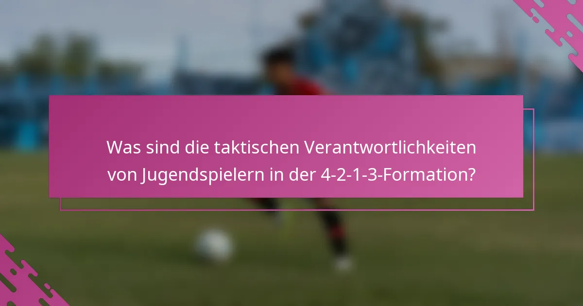 Was sind die taktischen Verantwortlichkeiten von Jugendspielern in der 4-2-1-3-Formation?
