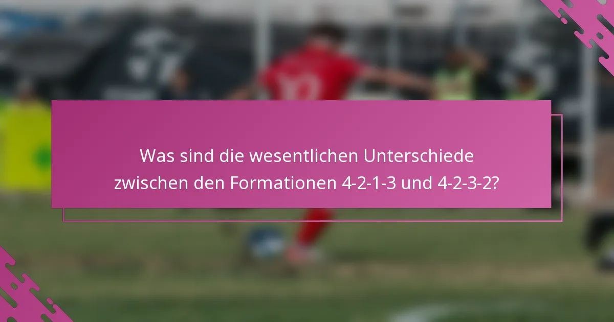 Was sind die wesentlichen Unterschiede zwischen den Formationen 4-2-1-3 und 4-2-3-2?