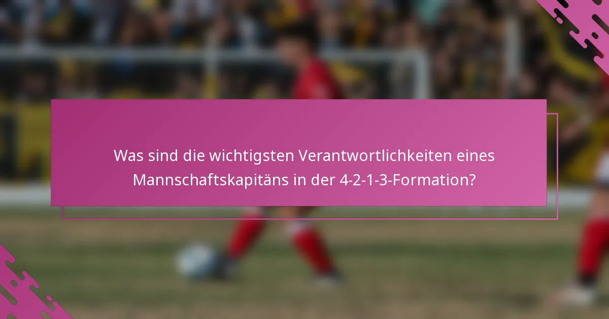 Was sind die wichtigsten Verantwortlichkeiten eines Mannschaftskapitäns in der 4-2-1-3-Formation?