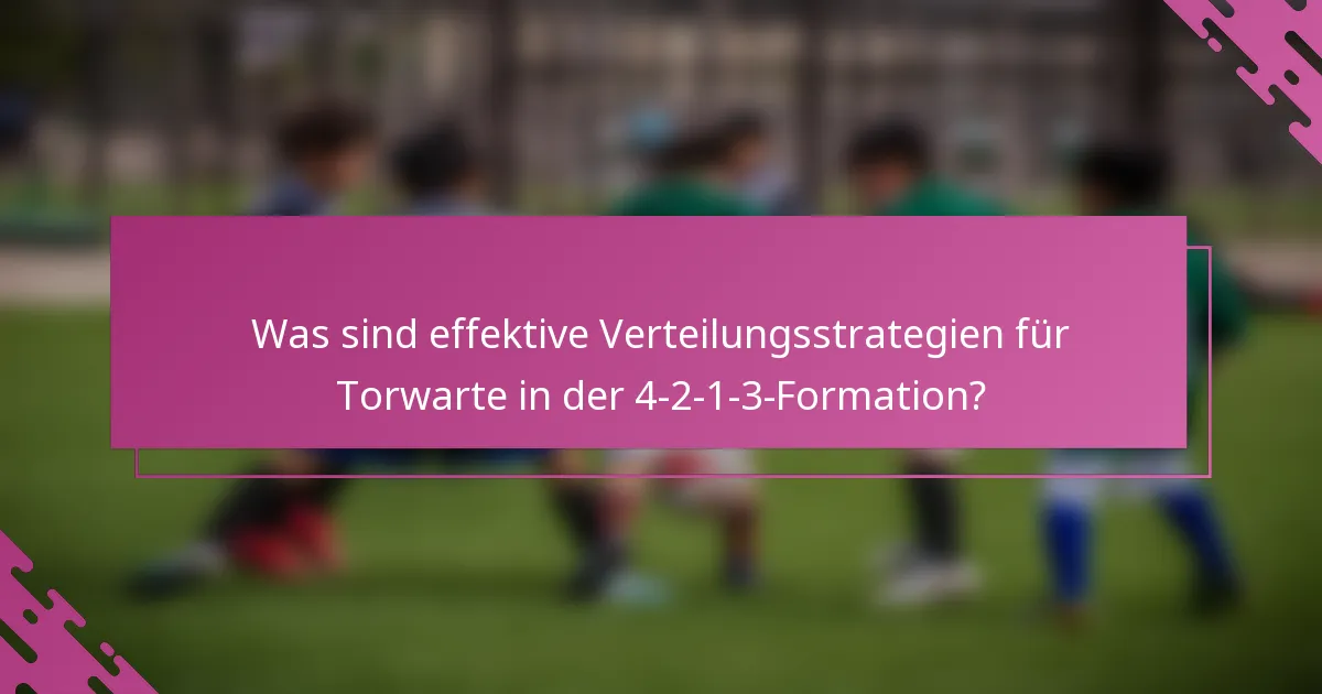 Was sind effektive Verteilungsstrategien für Torwarte in der 4-2-1-3-Formation?