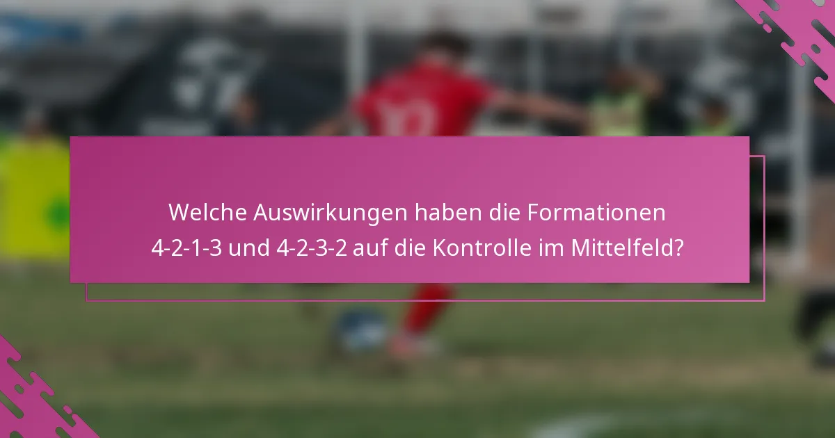 Welche Auswirkungen haben die Formationen 4-2-1-3 und 4-2-3-2 auf die Kontrolle im Mittelfeld?