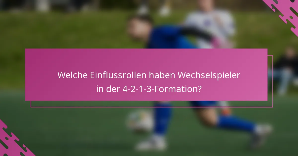 Welche Einflussrollen haben Wechselspieler in der 4-2-1-3-Formation?