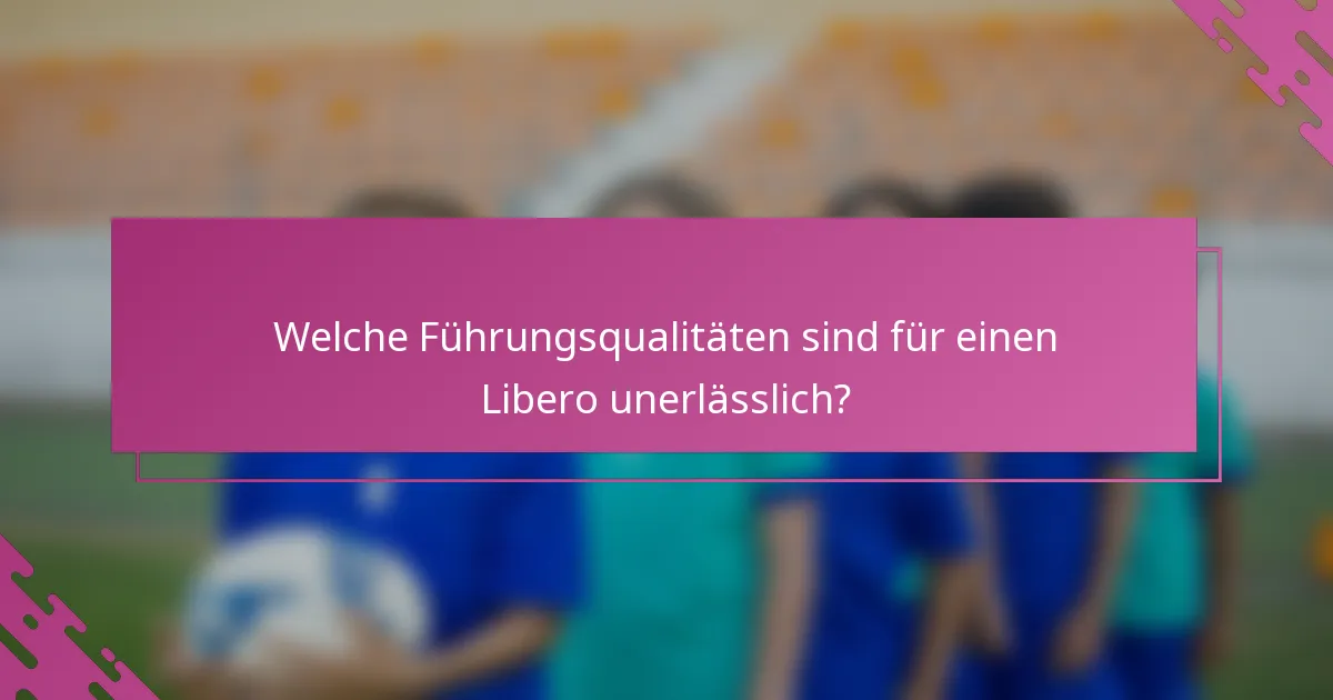 Welche Führungsqualitäten sind für einen Libero unerlässlich?