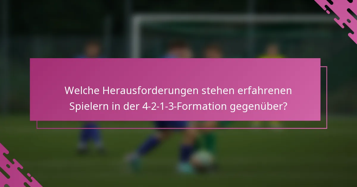 Welche Herausforderungen stehen erfahrenen Spielern in der 4-2-1-3-Formation gegenüber?