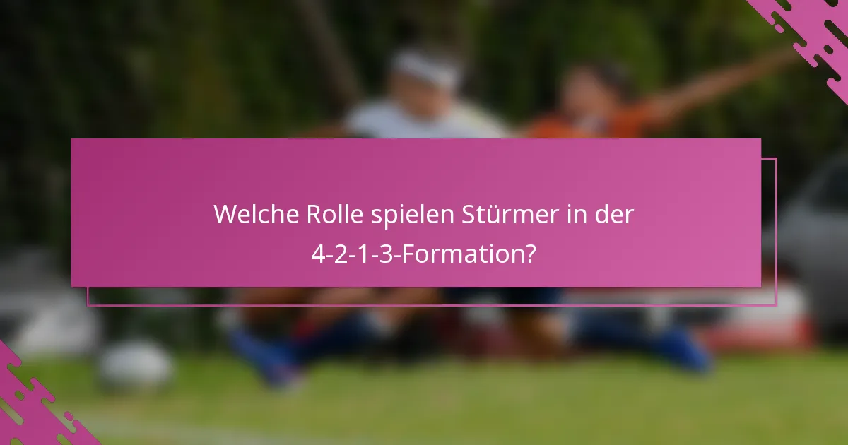 Welche Rolle spielen Stürmer in der 4-2-1-3-Formation?