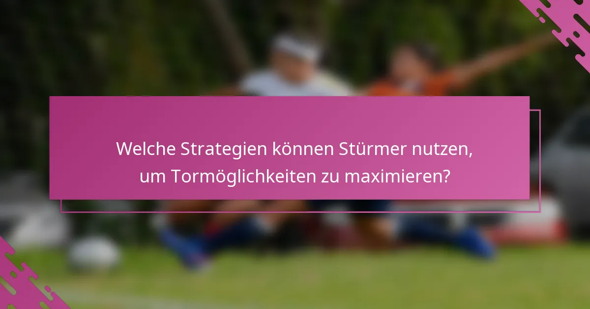 Welche Strategien können Stürmer nutzen, um Tormöglichkeiten zu maximieren?