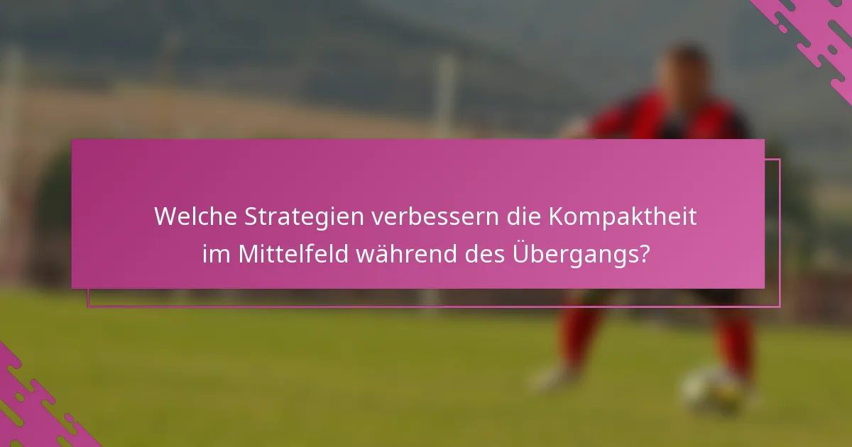 Welche Strategien verbessern die Kompaktheit im Mittelfeld während des Übergangs?