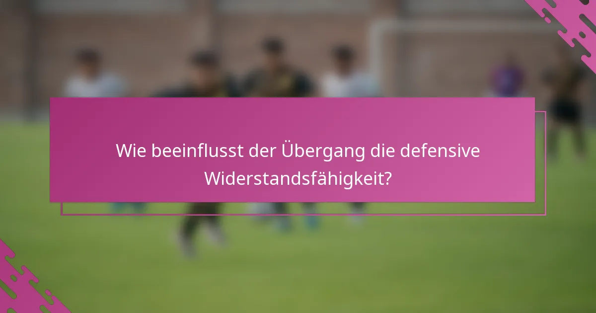 Wie beeinflusst der Übergang die defensive Widerstandsfähigkeit?