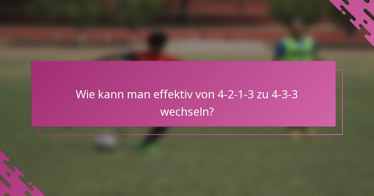 Wie kann man effektiv von 4-2-1-3 zu 4-3-3 wechseln?
