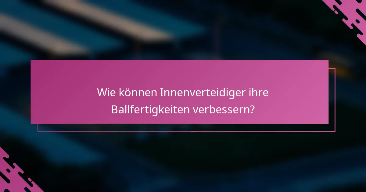 Wie können Innenverteidiger ihre Ballfertigkeiten verbessern?