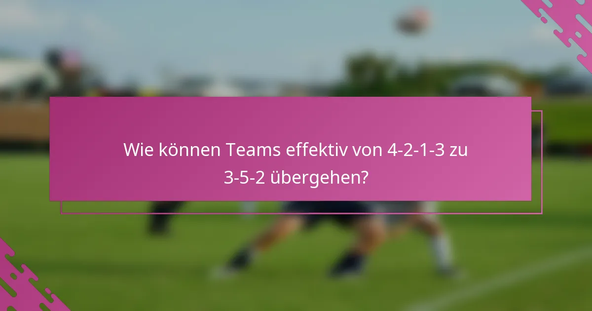 Wie können Teams effektiv von 4-2-1-3 zu 3-5-2 übergehen?