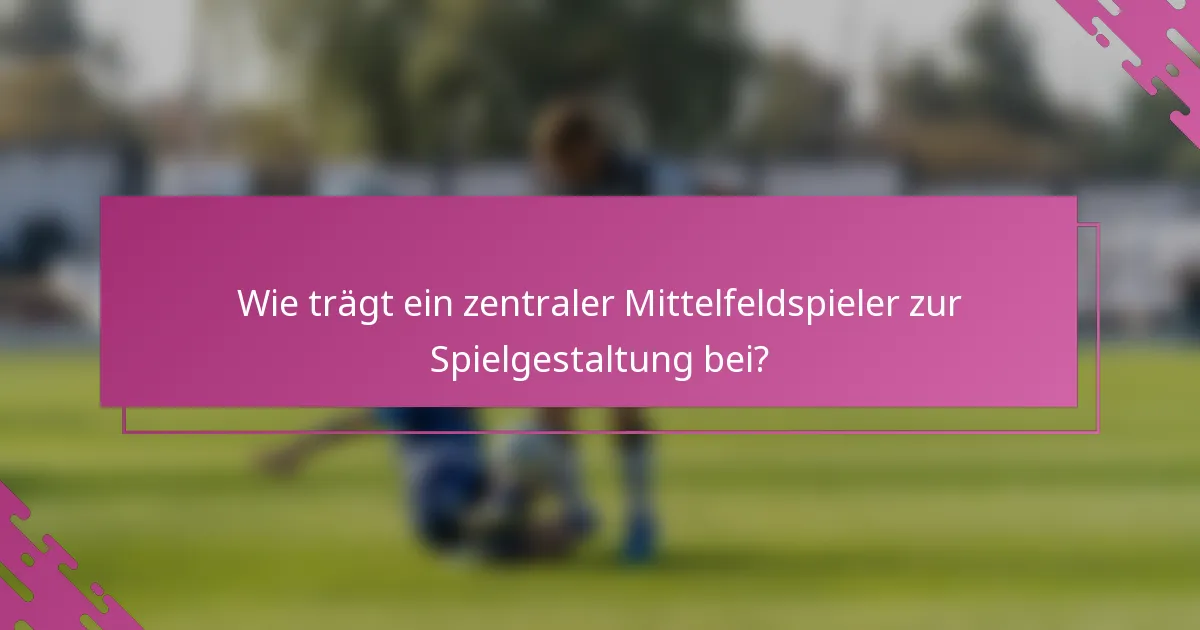 Wie trägt ein zentraler Mittelfeldspieler zur Spielgestaltung bei?