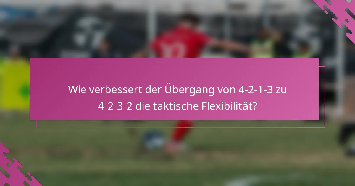 Wie verbessert der Übergang von 4-2-1-3 zu 4-2-3-2 die taktische Flexibilität?