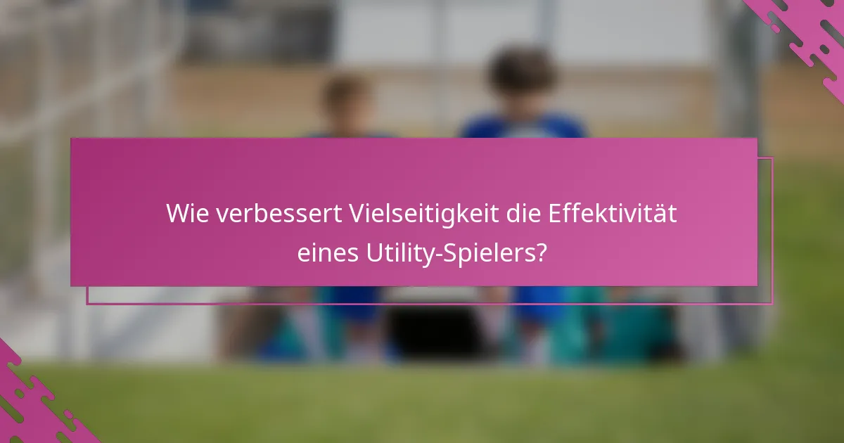 Wie verbessert Vielseitigkeit die Effektivität eines Utility-Spielers?
