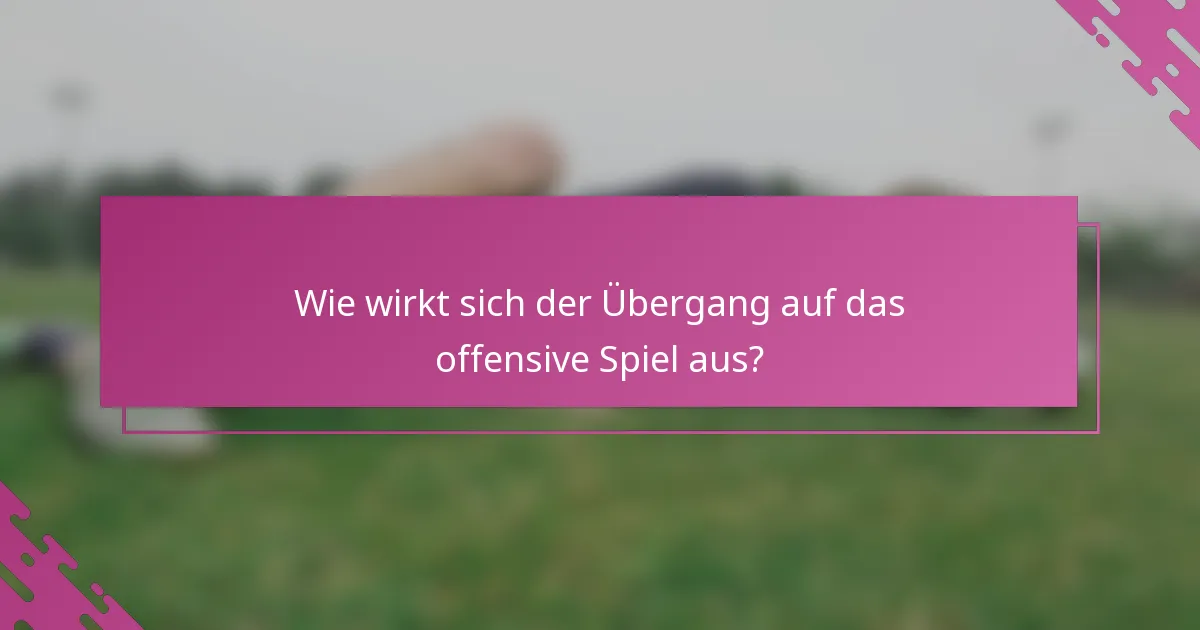 Wie wirkt sich der Übergang auf das offensive Spiel aus?